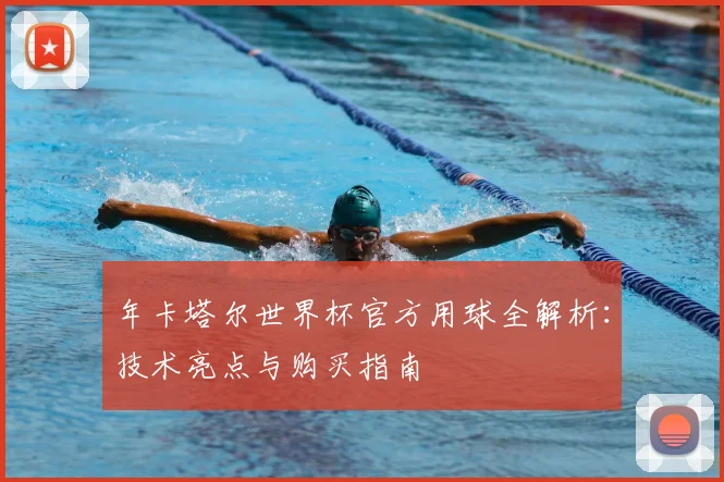 年卡塔尔世界杯官方用球全解析:技术亮点与购买指南