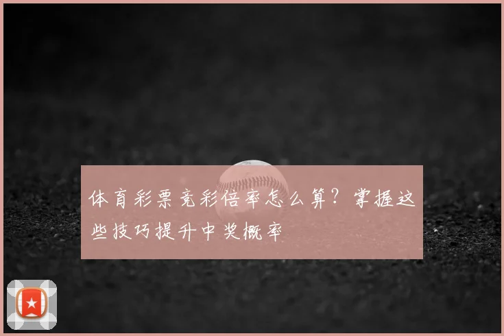 体育彩票竞彩倍率怎么算？掌握这些技巧提升中奖概率