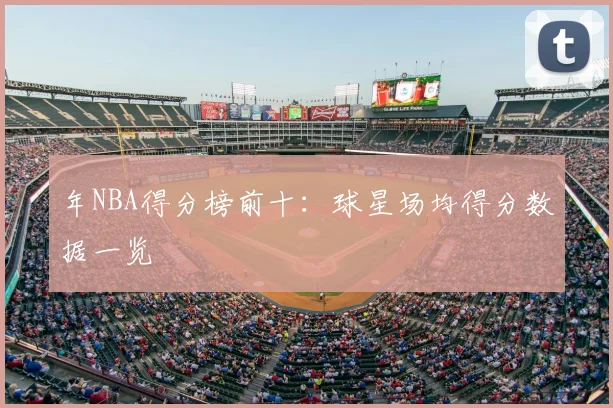 年NBA得分榜前十:球星场均得分数据一览