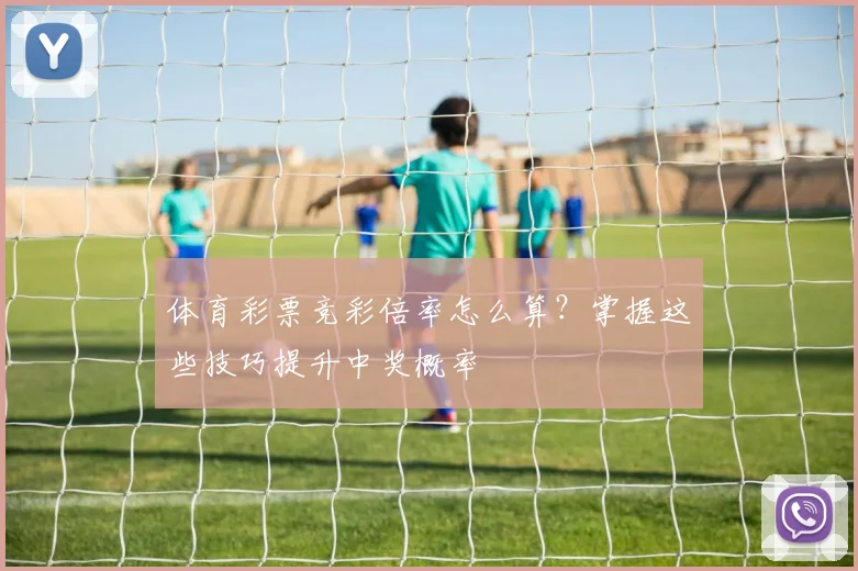 体育彩票竞彩倍率怎么算？掌握这些技巧提升中奖概率